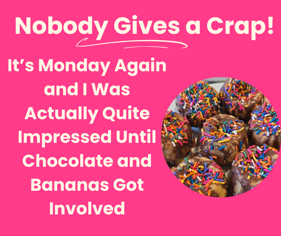 It’s Monday Again and I Was Actually Quite Impressed Until Chocolate and Bananas Got Involved 