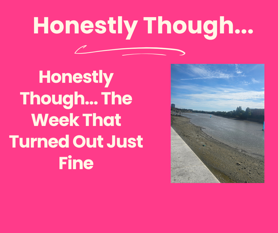 Honestly Though... The Week That Turned Out Just Fine 