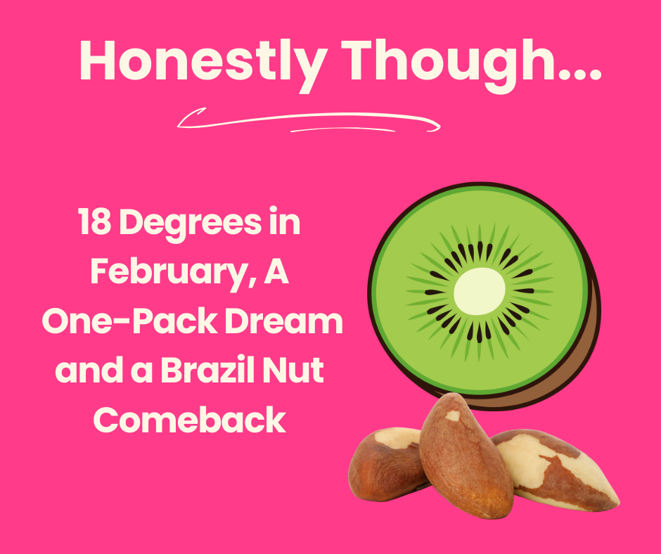 18 Degrees in February, A One-Pack Dream and a Brazil Nut Comeback 